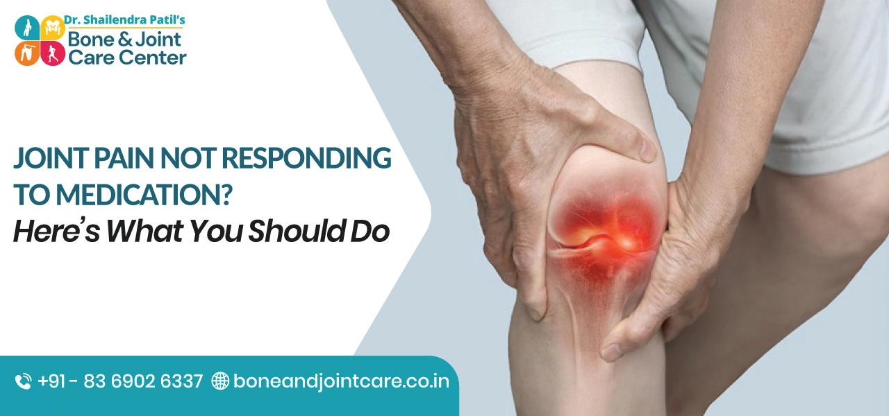 Joint Pain Not Responding to Medication? Here’s What You Should Do